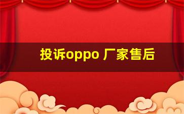 投诉oppo 厂家售后